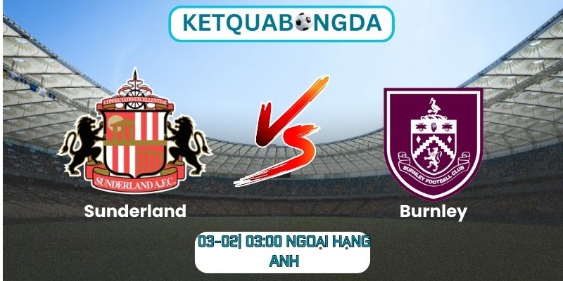 Soi kèo Sunderland vs Burnley (03/02| 03:00, Ngoại hạng Anh)