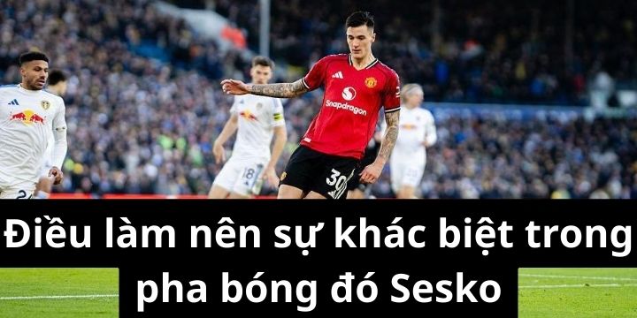 Điều làm nên sự khác biệt trong pha bóng đó Sesko
