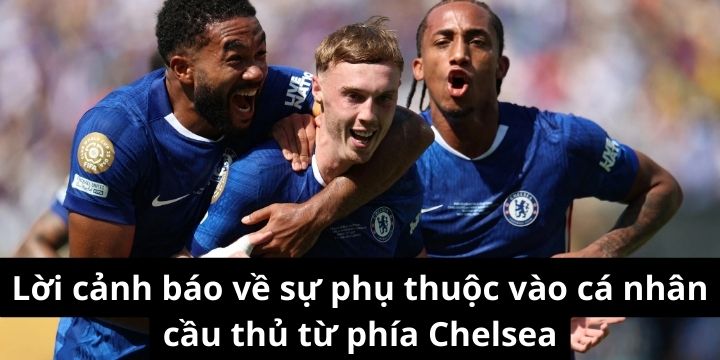 Lời cảnh báo về sự phụ thuộc vào cá nhân cầu thủ từ phía Chelsea