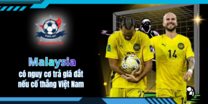 Malaysia có nguy cơ trả giá đắt nếu cố thắng Việt Nam
