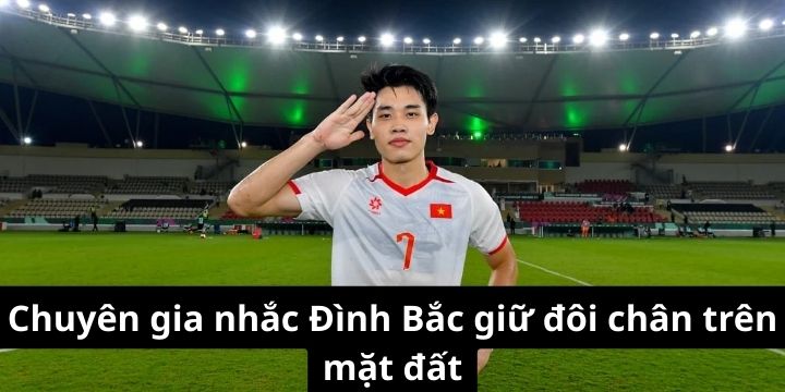 Chuyên gia nhắc Đình Bắc giữ đôi chân trên mặt đất