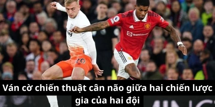 Ván cờ chiến thuật cân não giữa hai chiến lược gia của hai đội